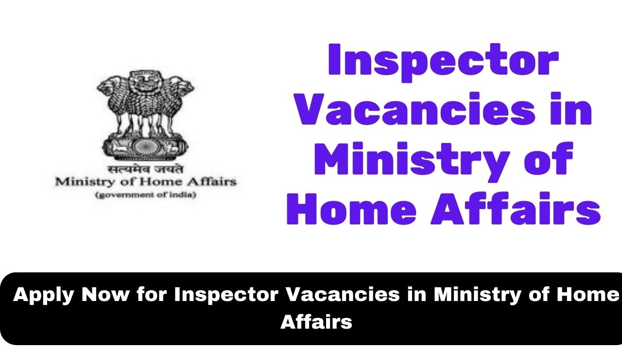 Apply Now for Inspector Vacancies in Ministry of Home Affairs